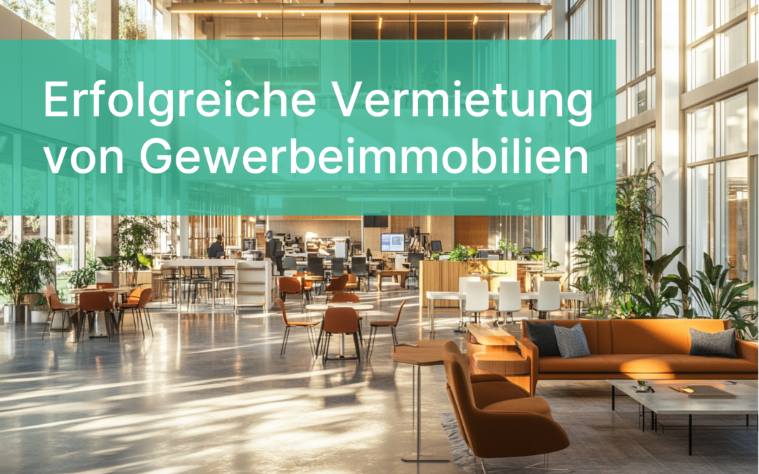 Erfolgreiche Vermietung von Gewerbeimmobilien: Tipps und Strategien